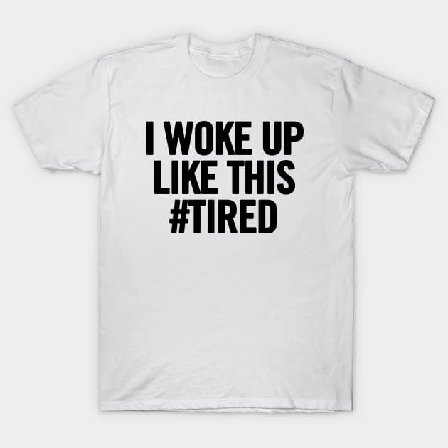 I Woke Up Like This #Tired T-Shirt by sergiovarela